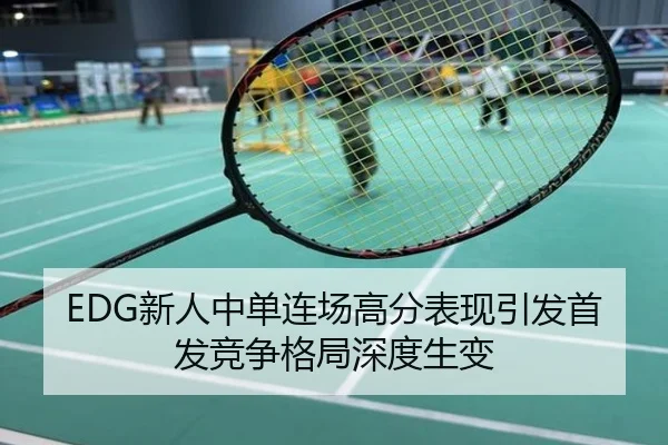 EDG新人中单连场高分表现引发首发竞争格局深度生变