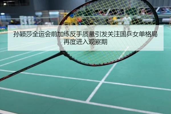孙颖莎全运会前加练反手质量引发关注国乒女单格局再度进入观察期